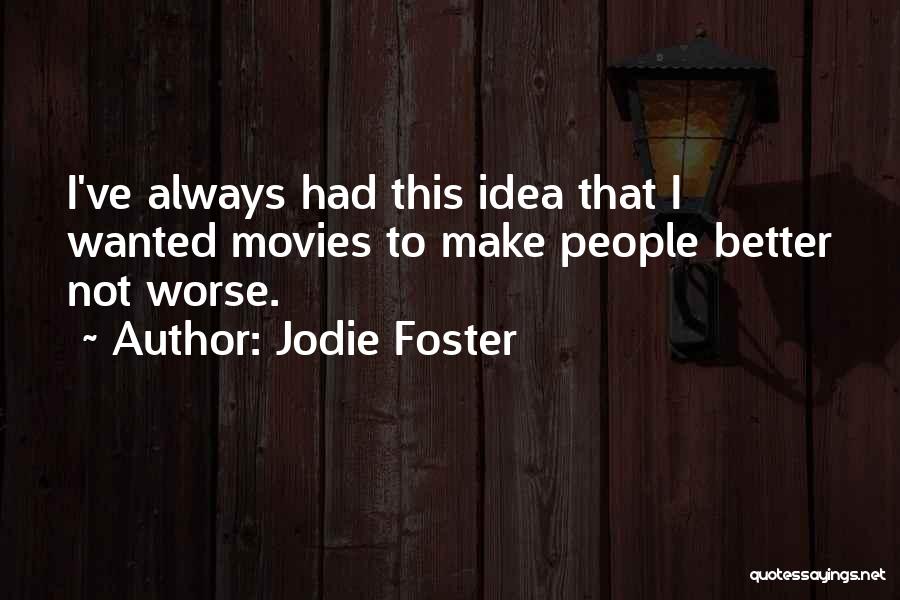 Jodie Foster Quotes: I've Always Had This Idea That I Wanted Movies To Make People Better Not Worse.