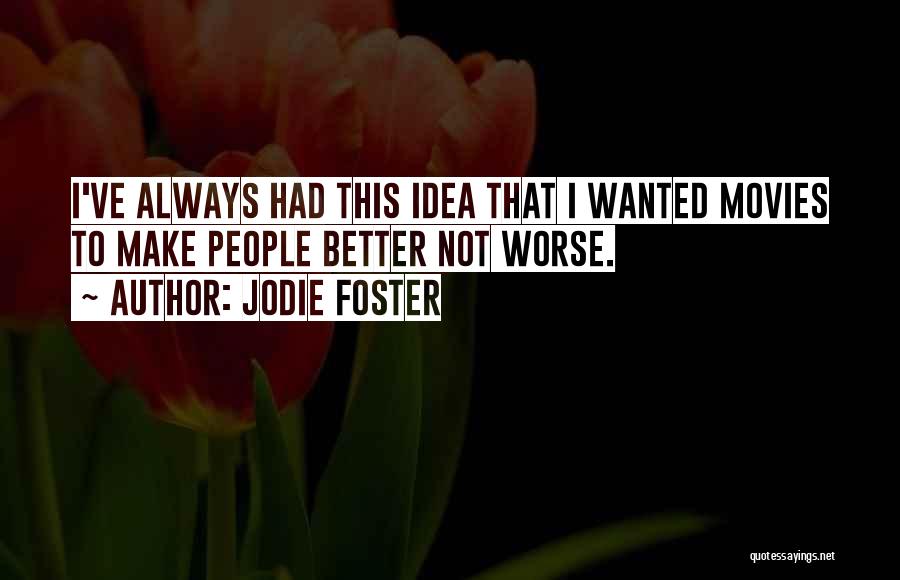 Jodie Foster Quotes: I've Always Had This Idea That I Wanted Movies To Make People Better Not Worse.