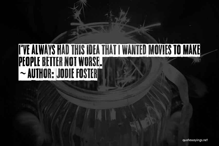 Jodie Foster Quotes: I've Always Had This Idea That I Wanted Movies To Make People Better Not Worse.