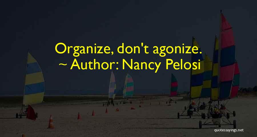 Nancy Pelosi Quotes: Organize, Don't Agonize.