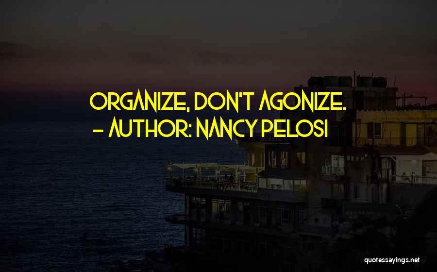 Nancy Pelosi Quotes: Organize, Don't Agonize.