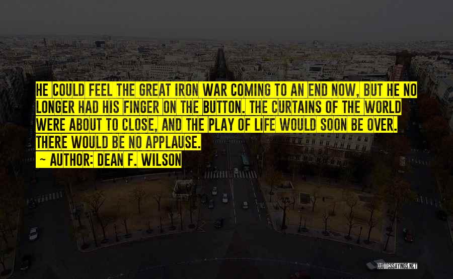 Dean F. Wilson Quotes: He Could Feel The Great Iron War Coming To An End Now, But He No Longer Had His Finger On