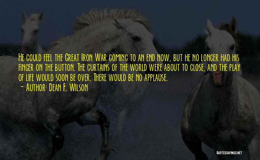 Dean F. Wilson Quotes: He Could Feel The Great Iron War Coming To An End Now, But He No Longer Had His Finger On