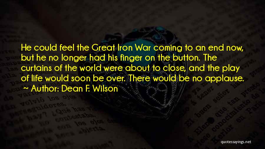 Dean F. Wilson Quotes: He Could Feel The Great Iron War Coming To An End Now, But He No Longer Had His Finger On