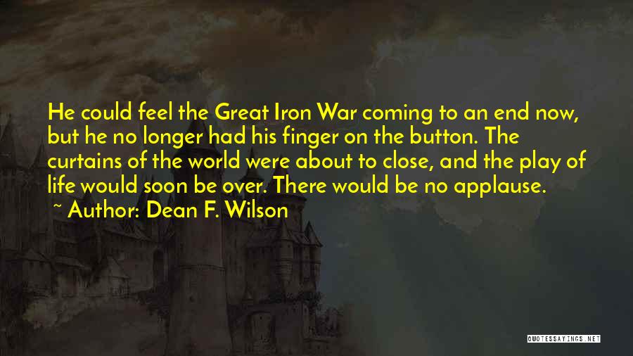 Dean F. Wilson Quotes: He Could Feel The Great Iron War Coming To An End Now, But He No Longer Had His Finger On