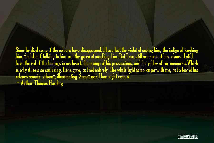 Thomas Harding Quotes: Since He Died Some Of The Colours Have Disappeared. I Have Lost The Violet Of Seeing Him, The Indigo Of