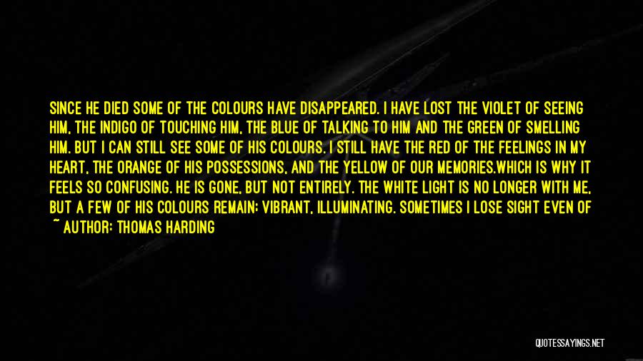 Thomas Harding Quotes: Since He Died Some Of The Colours Have Disappeared. I Have Lost The Violet Of Seeing Him, The Indigo Of