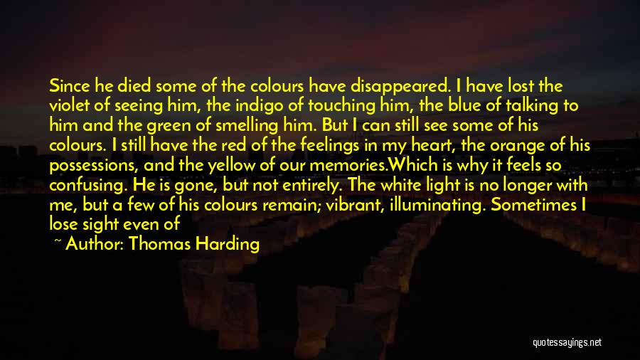 Thomas Harding Quotes: Since He Died Some Of The Colours Have Disappeared. I Have Lost The Violet Of Seeing Him, The Indigo Of