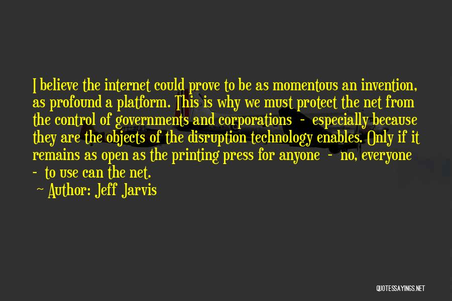 Jeff Jarvis Quotes: I Believe The Internet Could Prove To Be As Momentous An Invention, As Profound A Platform. This Is Why We