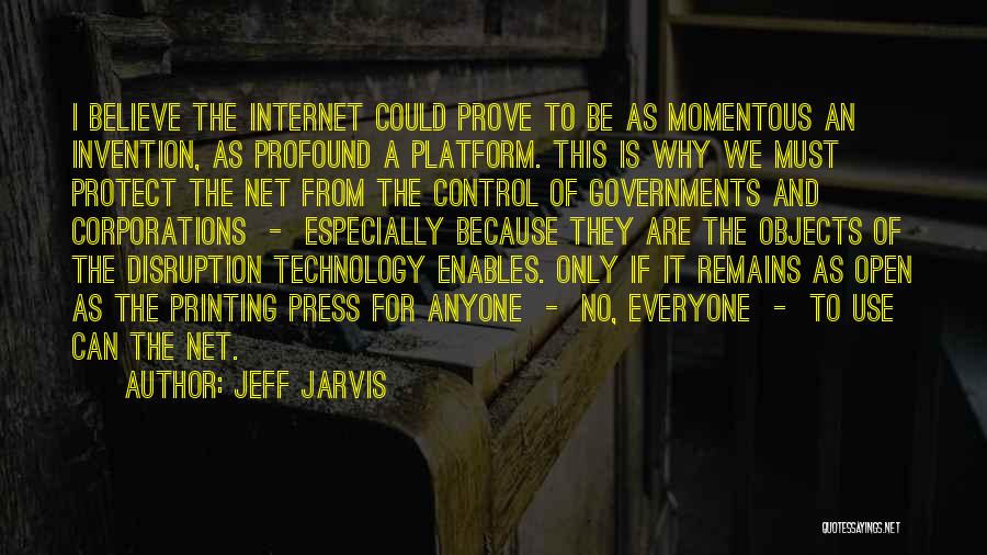 Jeff Jarvis Quotes: I Believe The Internet Could Prove To Be As Momentous An Invention, As Profound A Platform. This Is Why We
