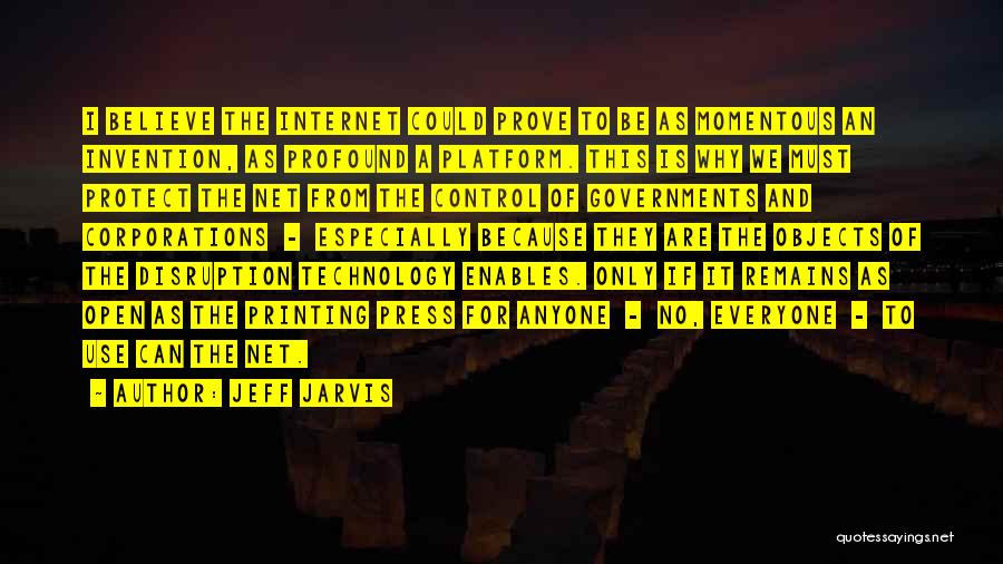 Jeff Jarvis Quotes: I Believe The Internet Could Prove To Be As Momentous An Invention, As Profound A Platform. This Is Why We