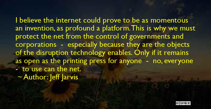 Jeff Jarvis Quotes: I Believe The Internet Could Prove To Be As Momentous An Invention, As Profound A Platform. This Is Why We