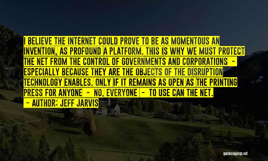 Jeff Jarvis Quotes: I Believe The Internet Could Prove To Be As Momentous An Invention, As Profound A Platform. This Is Why We