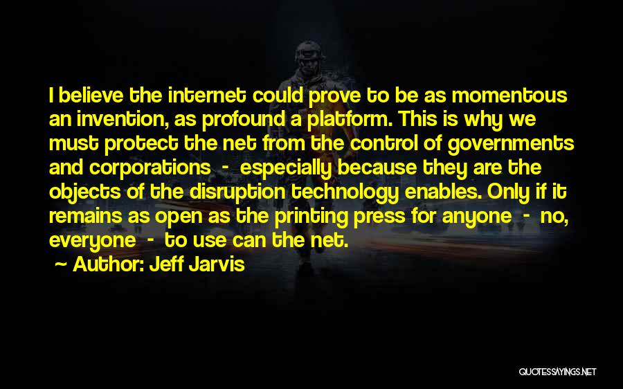 Jeff Jarvis Quotes: I Believe The Internet Could Prove To Be As Momentous An Invention, As Profound A Platform. This Is Why We