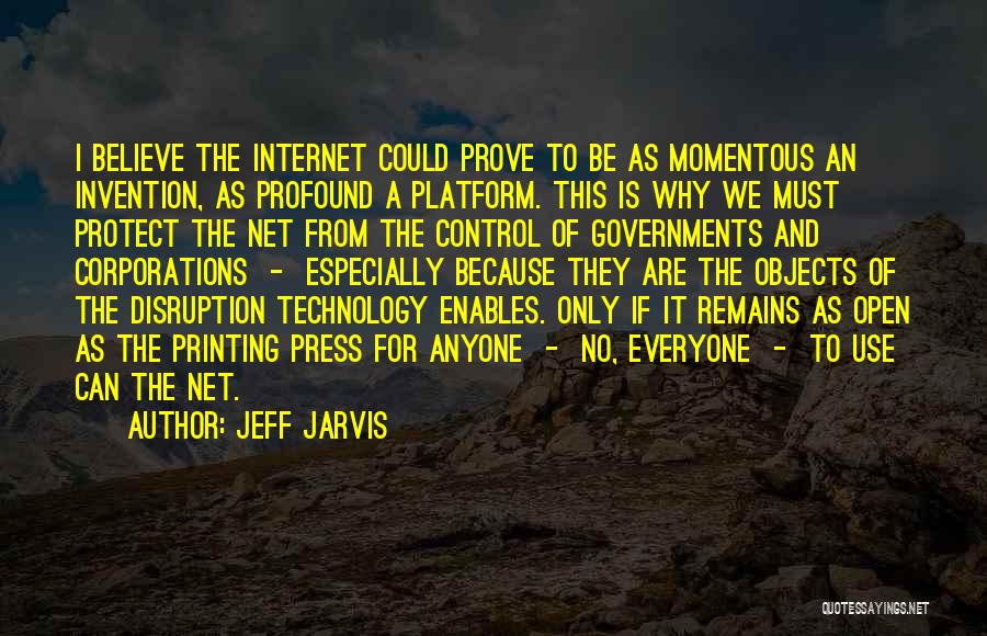 Jeff Jarvis Quotes: I Believe The Internet Could Prove To Be As Momentous An Invention, As Profound A Platform. This Is Why We