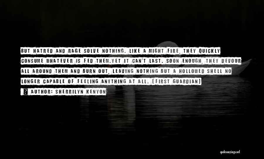 Sherrilyn Kenyon Quotes: But Hatred And Rage Solve Nothing. Like A Might Fire, They Quickly Consume Whatever Is Fed Them.yet It Can't Last.