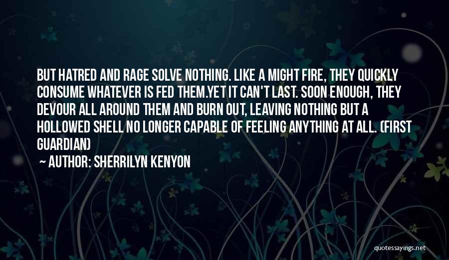 Sherrilyn Kenyon Quotes: But Hatred And Rage Solve Nothing. Like A Might Fire, They Quickly Consume Whatever Is Fed Them.yet It Can't Last.