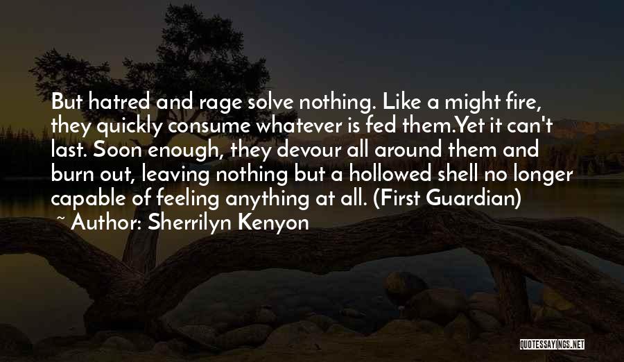 Sherrilyn Kenyon Quotes: But Hatred And Rage Solve Nothing. Like A Might Fire, They Quickly Consume Whatever Is Fed Them.yet It Can't Last.