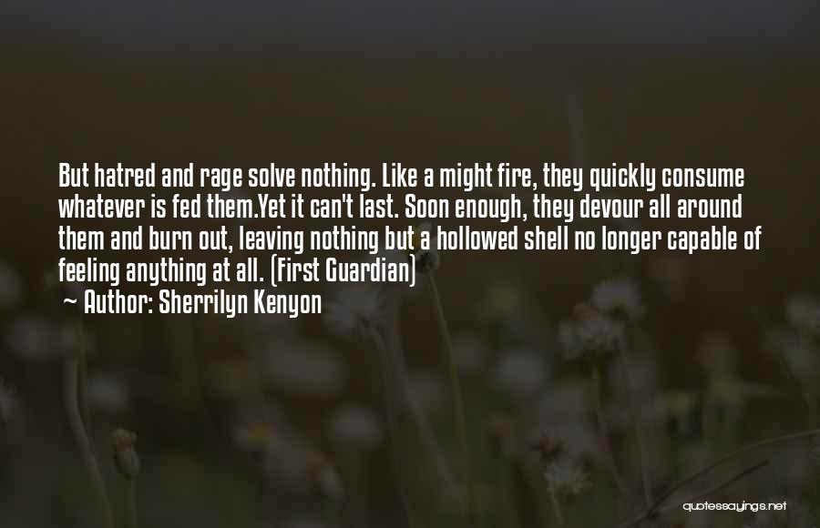 Sherrilyn Kenyon Quotes: But Hatred And Rage Solve Nothing. Like A Might Fire, They Quickly Consume Whatever Is Fed Them.yet It Can't Last.