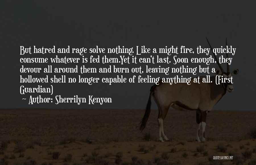 Sherrilyn Kenyon Quotes: But Hatred And Rage Solve Nothing. Like A Might Fire, They Quickly Consume Whatever Is Fed Them.yet It Can't Last.