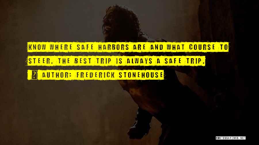 Frederick Stonehouse Quotes: Know Where Safe Harbors Are And What Course To Steer. The Best Trip Is Always A Safe Trip.