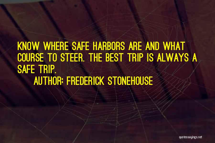 Frederick Stonehouse Quotes: Know Where Safe Harbors Are And What Course To Steer. The Best Trip Is Always A Safe Trip.