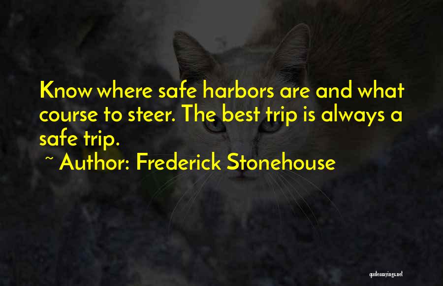 Frederick Stonehouse Quotes: Know Where Safe Harbors Are And What Course To Steer. The Best Trip Is Always A Safe Trip.