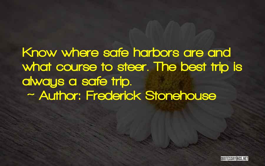 Frederick Stonehouse Quotes: Know Where Safe Harbors Are And What Course To Steer. The Best Trip Is Always A Safe Trip.