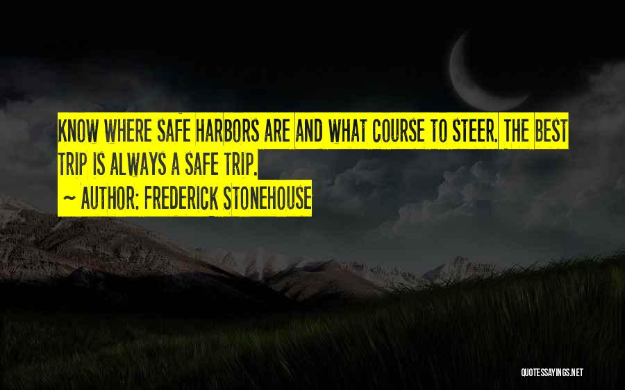 Frederick Stonehouse Quotes: Know Where Safe Harbors Are And What Course To Steer. The Best Trip Is Always A Safe Trip.