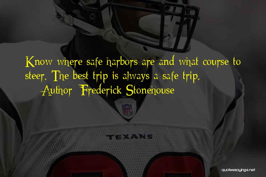 Frederick Stonehouse Quotes: Know Where Safe Harbors Are And What Course To Steer. The Best Trip Is Always A Safe Trip.