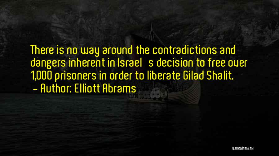 Elliott Abrams Quotes: There Is No Way Around The Contradictions And Dangers Inherent In Israel's Decision To Free Over 1,000 Prisoners In Order