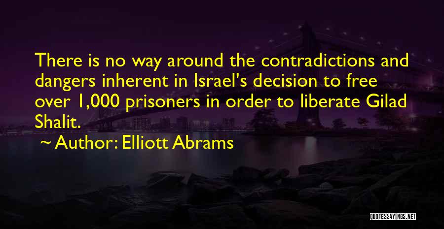 Elliott Abrams Quotes: There Is No Way Around The Contradictions And Dangers Inherent In Israel's Decision To Free Over 1,000 Prisoners In Order