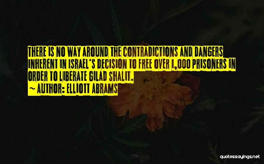 Elliott Abrams Quotes: There Is No Way Around The Contradictions And Dangers Inherent In Israel's Decision To Free Over 1,000 Prisoners In Order