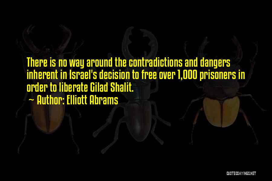 Elliott Abrams Quotes: There Is No Way Around The Contradictions And Dangers Inherent In Israel's Decision To Free Over 1,000 Prisoners In Order