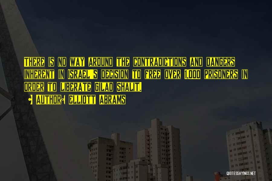 Elliott Abrams Quotes: There Is No Way Around The Contradictions And Dangers Inherent In Israel's Decision To Free Over 1,000 Prisoners In Order