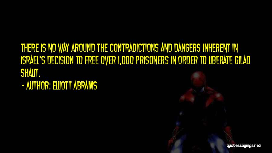 Elliott Abrams Quotes: There Is No Way Around The Contradictions And Dangers Inherent In Israel's Decision To Free Over 1,000 Prisoners In Order