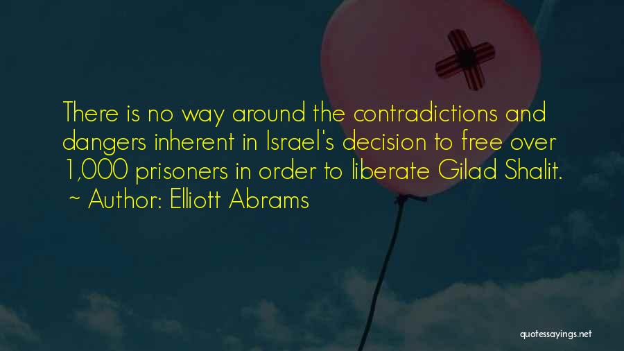 Elliott Abrams Quotes: There Is No Way Around The Contradictions And Dangers Inherent In Israel's Decision To Free Over 1,000 Prisoners In Order