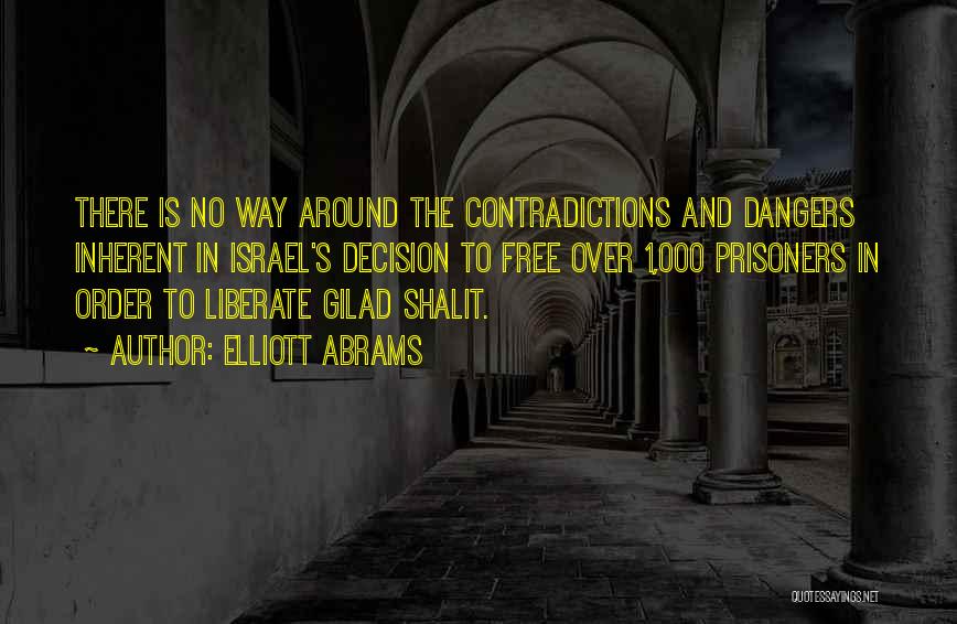 Elliott Abrams Quotes: There Is No Way Around The Contradictions And Dangers Inherent In Israel's Decision To Free Over 1,000 Prisoners In Order