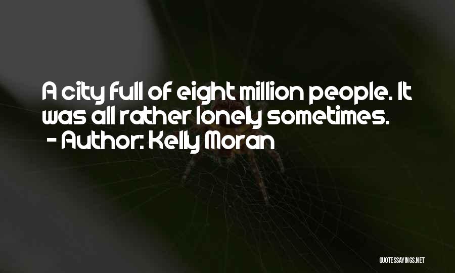 Kelly Moran Quotes: A City Full Of Eight Million People. It Was All Rather Lonely Sometimes.