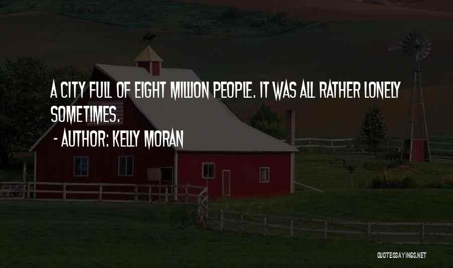 Kelly Moran Quotes: A City Full Of Eight Million People. It Was All Rather Lonely Sometimes.