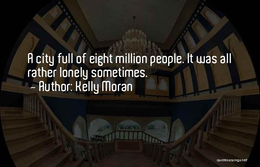Kelly Moran Quotes: A City Full Of Eight Million People. It Was All Rather Lonely Sometimes.