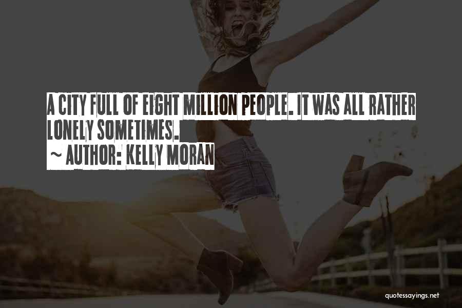 Kelly Moran Quotes: A City Full Of Eight Million People. It Was All Rather Lonely Sometimes.