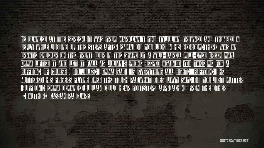 Cassandra Clare Quotes: He Glanced At The Screen. It Was From Mark.can't Find Ty.julian Frowned And Thumbed A Reply While Jogging Up The