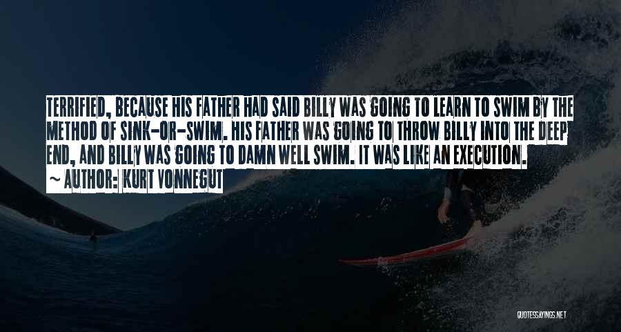 Kurt Vonnegut Quotes: Terrified, Because His Father Had Said Billy Was Going To Learn To Swim By The Method Of Sink-or-swim. His Father