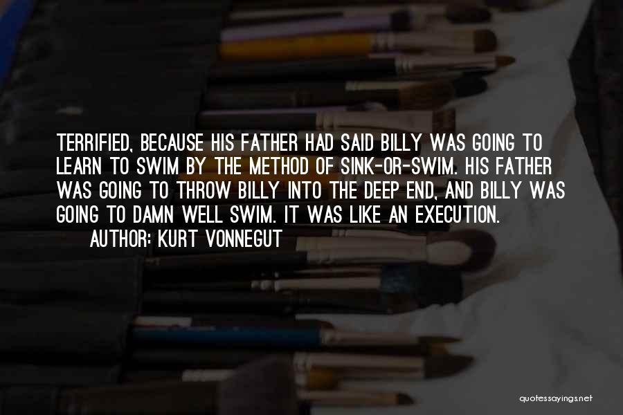 Kurt Vonnegut Quotes: Terrified, Because His Father Had Said Billy Was Going To Learn To Swim By The Method Of Sink-or-swim. His Father