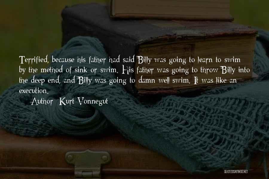 Kurt Vonnegut Quotes: Terrified, Because His Father Had Said Billy Was Going To Learn To Swim By The Method Of Sink-or-swim. His Father