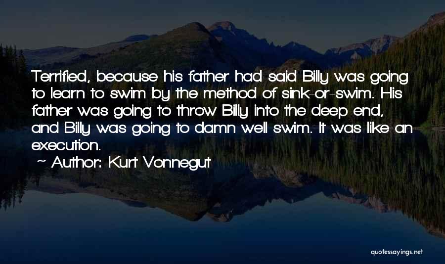 Kurt Vonnegut Quotes: Terrified, Because His Father Had Said Billy Was Going To Learn To Swim By The Method Of Sink-or-swim. His Father