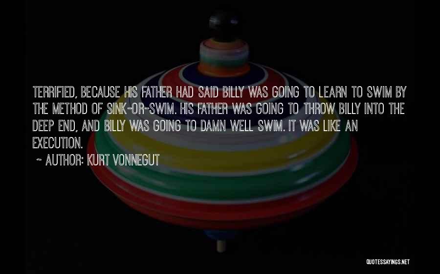 Kurt Vonnegut Quotes: Terrified, Because His Father Had Said Billy Was Going To Learn To Swim By The Method Of Sink-or-swim. His Father