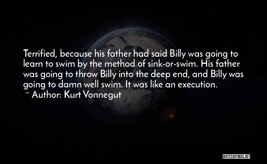 Kurt Vonnegut Quotes: Terrified, Because His Father Had Said Billy Was Going To Learn To Swim By The Method Of Sink-or-swim. His Father