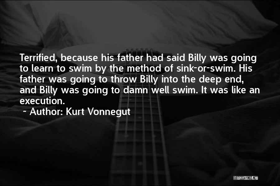 Kurt Vonnegut Quotes: Terrified, Because His Father Had Said Billy Was Going To Learn To Swim By The Method Of Sink-or-swim. His Father